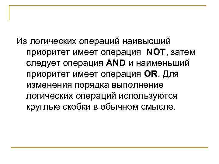 Из логических операций наивысший приоритет имеет операция NOT, затем следует операция AND и наименьший