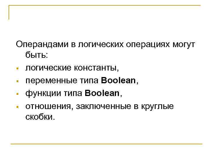 Операндами в логических операциях могут быть: § логические константы, § переменные типа Boolean, §