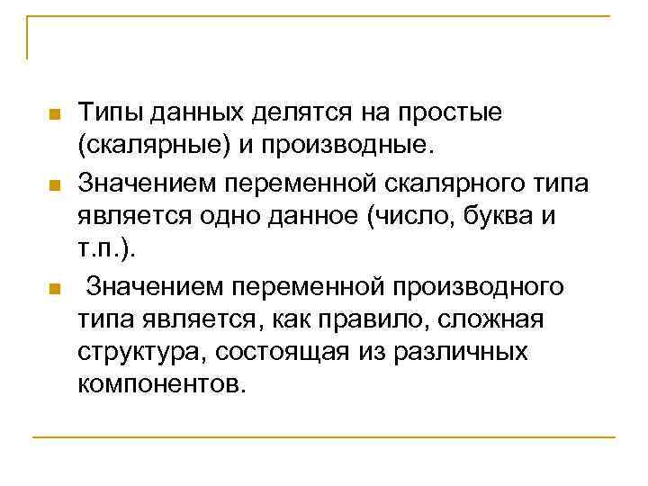 n n n Типы данных делятся на простые (скалярные) и производные. Значением переменной скалярного