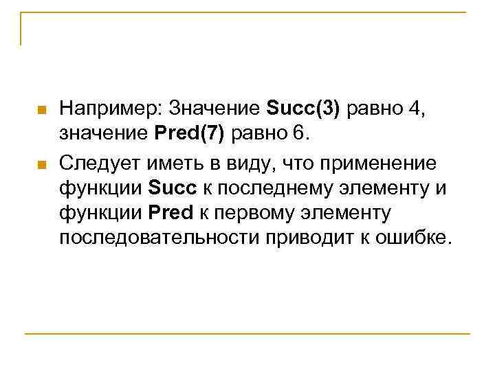 n n Например: Значение Succ(3) равно 4, значение Pred(7) равно 6. Следует иметь в