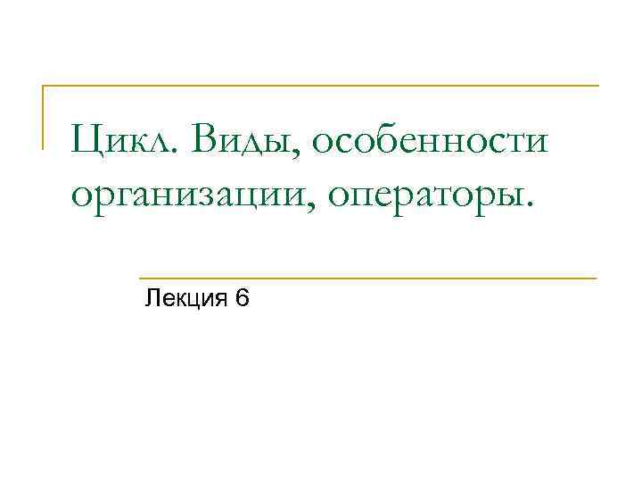 Цикл. Виды, особенности организации, операторы. Лекция 6 