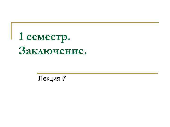 1 семестр. Заключение. Лекция 7 