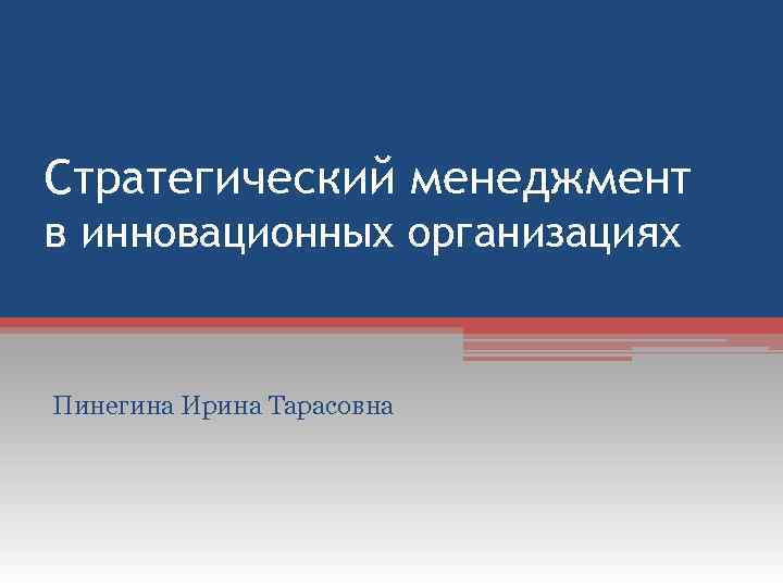 Стратегический менеджмент в инновационных организациях Пинегина Ирина Тарасовна 