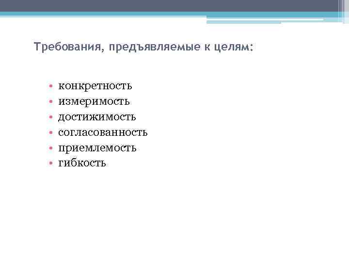 Требования, предъявляемые к целям: • • • конкретность измеримость достижимость согласованность приемлемость гибкость 