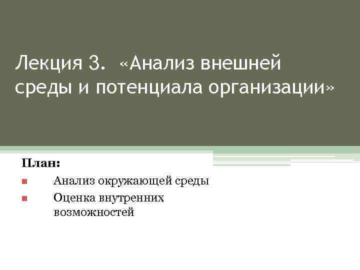 Лекция 3. «Анализ внешней среды и потенциала организации» План: n Анализ окружающей среды n