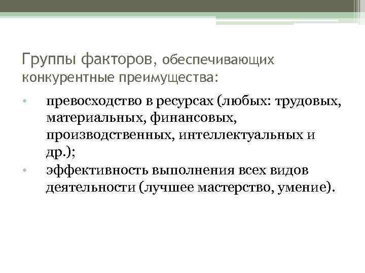 Группы факторов, обеспечивающих конкурентные преимущества: • • превосходство в ресурсах (любых: трудовых, материальных, финансовых,