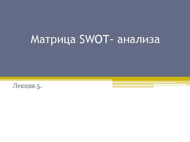 Матрица SWOT- анализа Лекция 5. 