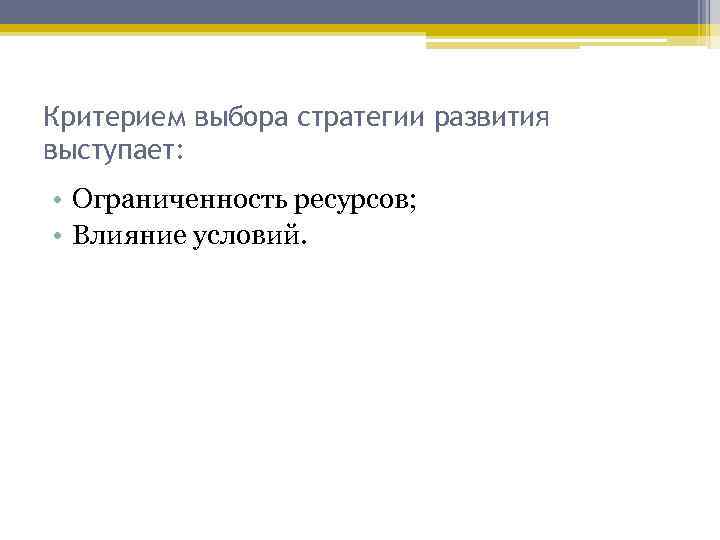 Критерием выбора стратегии развития выступает: • Ограниченность ресурсов; • Влияние условий. 
