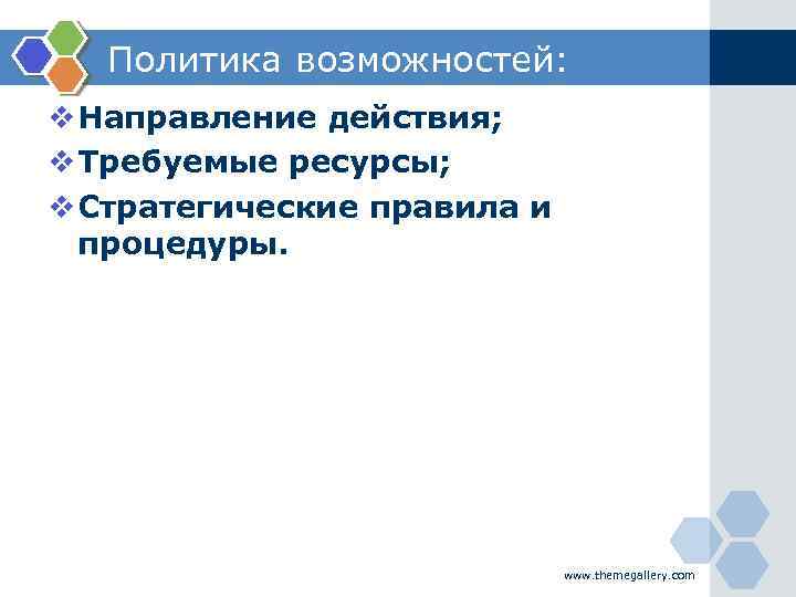 Политика возможностей: v Направление действия; v Требуемые ресурсы; v Стратегические правила и процедуры. www.