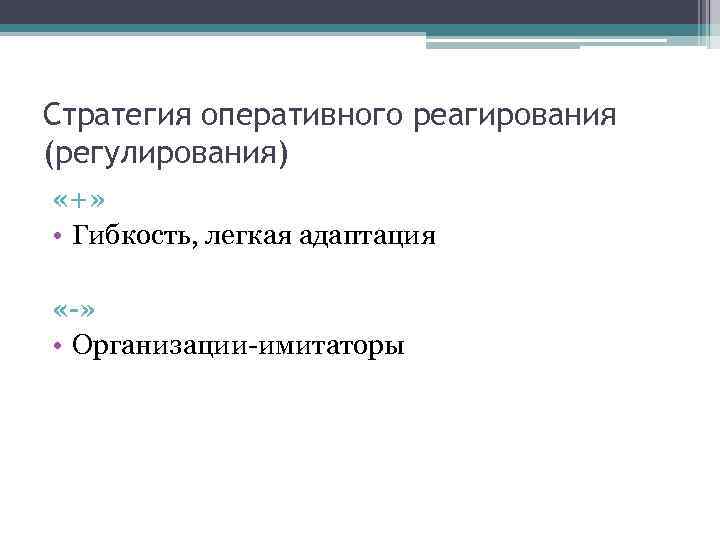 Стратегия оперативного реагирования (регулирования) «+» • Гибкость, легкая адаптация «-» • Организации-имитаторы 