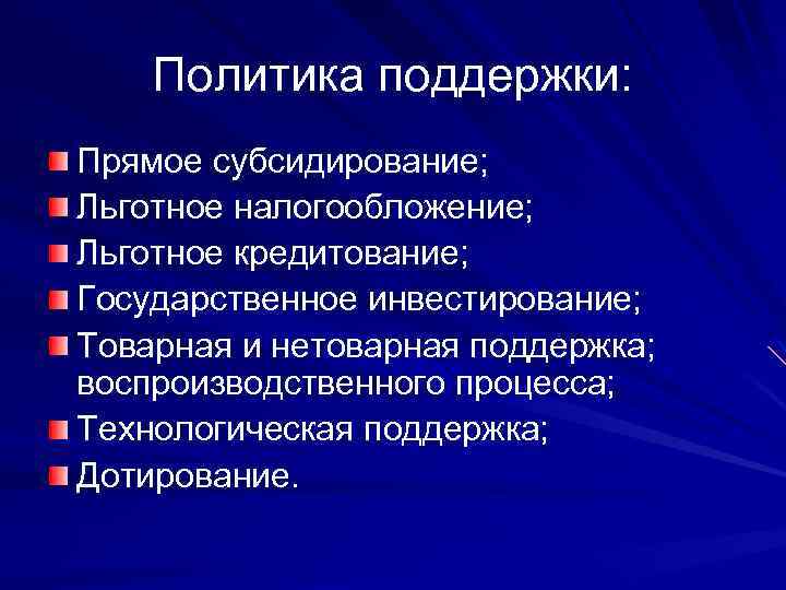 Политика поддержки: Прямое субсидирование; Льготное налогообложение; Льготное кредитование; Государственное инвестирование; Товарная и нетоварная поддержка;