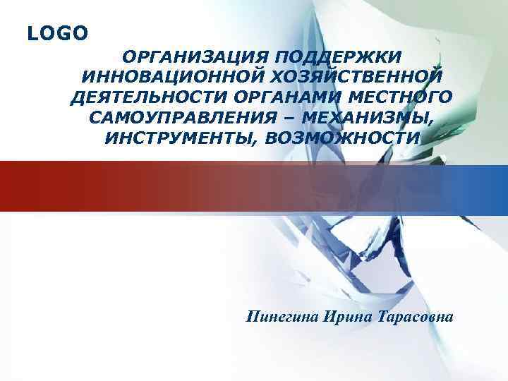 LOGO ОРГАНИЗАЦИЯ ПОДДЕРЖКИ ИННОВАЦИОННОЙ ХОЗЯЙСТВЕННОЙ ДЕЯТЕЛЬНОСТИ ОРГАНАМИ МЕСТНОГО САМОУПРАВЛЕНИЯ – МЕХАНИЗМЫ, ИНСТРУМЕНТЫ, ВОЗМОЖНОСТИ Пинегина