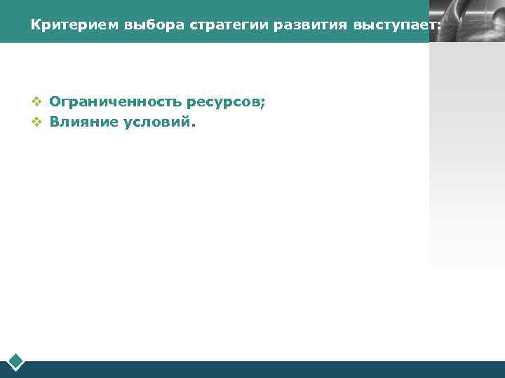 Критерием выбора стратегии развития выступает: LOGO v Ограниченность ресурсов; v Влияние условий. 
