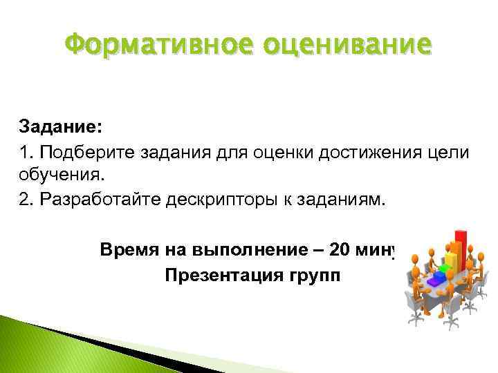 Формативное оценивание Задание: 1. Подберите задания для оценки достижения цели обучения. 2. Разработайте дескрипторы