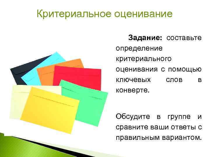 Критериальное оценивание Задание: составьте определение критериального оценивания с помощью ключевых слов в конверте. Обсудите