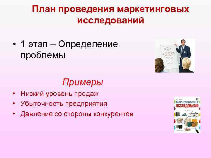 План проведения маркетинговых исследований • 1 этап – Определение проблемы Примеры • Низкий уровень