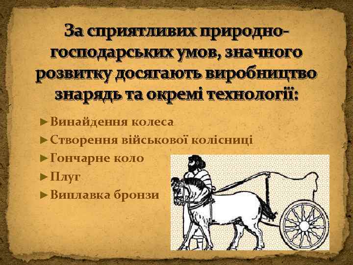 За сприятливих природногосподарських умов, значного розвитку досягають виробництво знарядь та окремі технології: ►Винайдення колеса