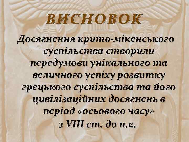 ВИСНОВОК Досягнення крито-мікенського суспільства створили передумови унікального та величного успіху розвитку грецького суспільства та