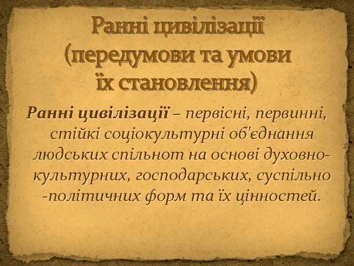 Ранні цивілізації (передумови та умови їх становлення) Ранні цивілізації – первісні, первинні, стійкі соціокультурні