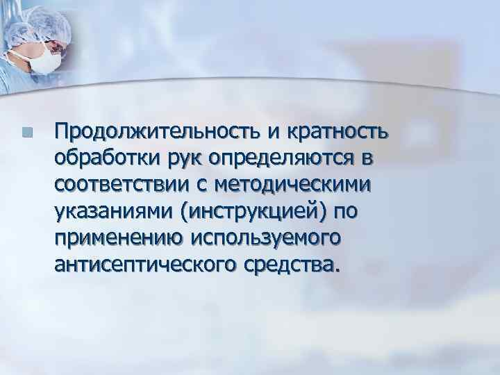 n Продолжительность и кратность обработки рук определяются в соответствии с методическими указаниями (инструкцией) по