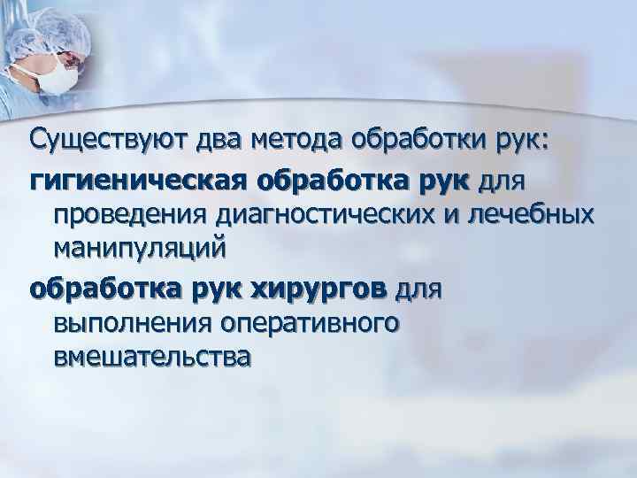 Существуют два метода обработки рук: гигиеническая обработка рук для проведения диагностических и лечебных манипуляций