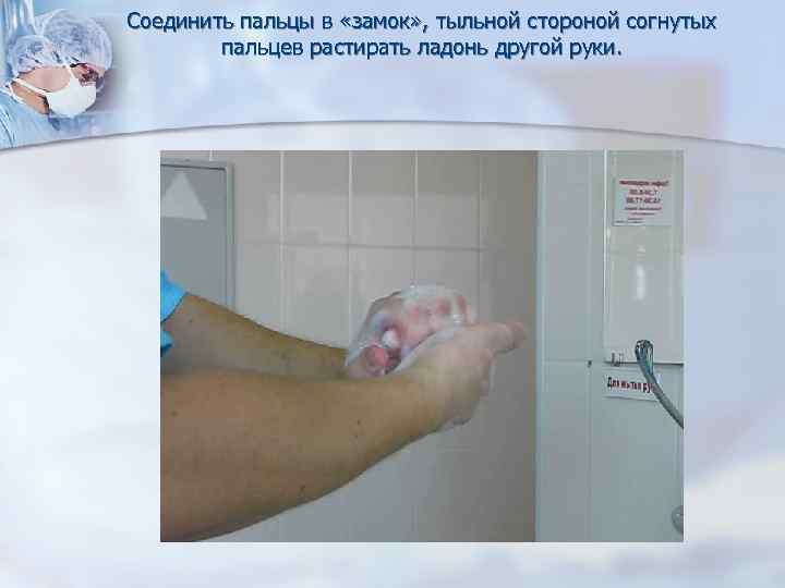 Соединить пальцы в «замок» , тыльной стороной согнутых пальцев растирать ладонь другой руки. 