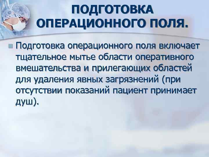 ПОДГОТОВКА ОПЕРАЦИОННОГО ПОЛЯ. n Подготовка операционного поля включает тщательное мытье области оперативного вмешательства и