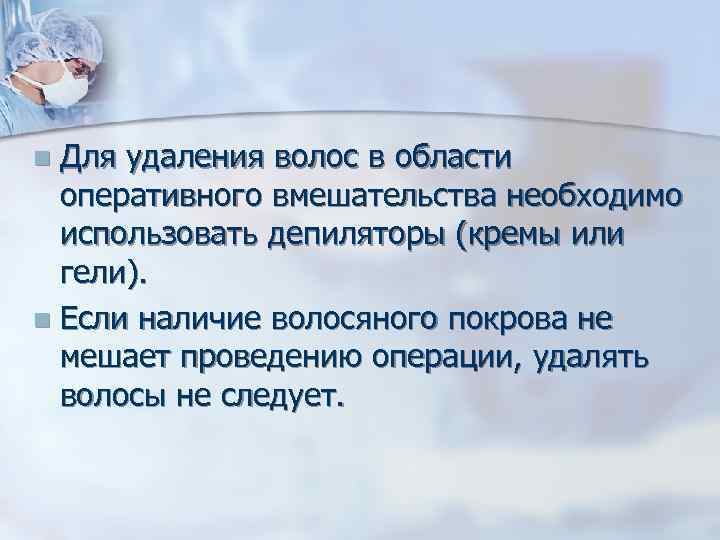 Для удаления волос в области оперативного вмешательства необходимо использовать депиляторы (кремы или гели). n