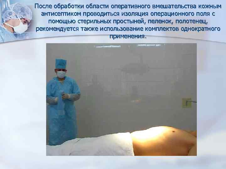 После обработки области оперативного вмешательства кожным антисептиком проводиться изоляция операционного поля с помощью стерильных