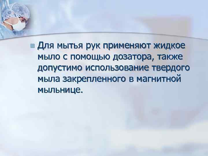 n Для мытья рук применяют жидкое мыло с помощью дозатора, также допустимо использование твердого