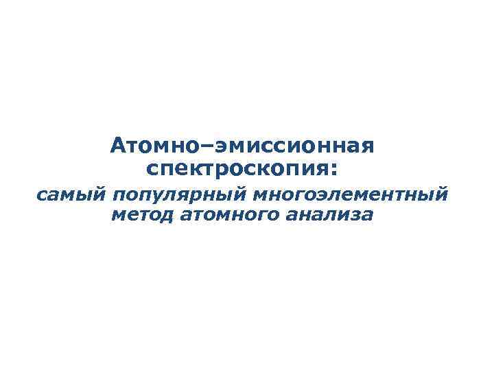 Атомно–эмиссионная спектроскопия: самый популярный многоэлементный метод атомного анализа 