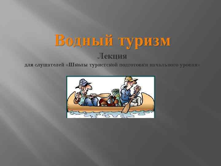 Водный туризм Лекция для слушателей «Школы туристской подготовки начального уровня» 