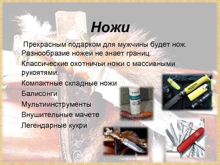 Ножи Прекрасным подарком для мужчины будет нож. Разнообразие ножей не знает границ. Классические охотничьи