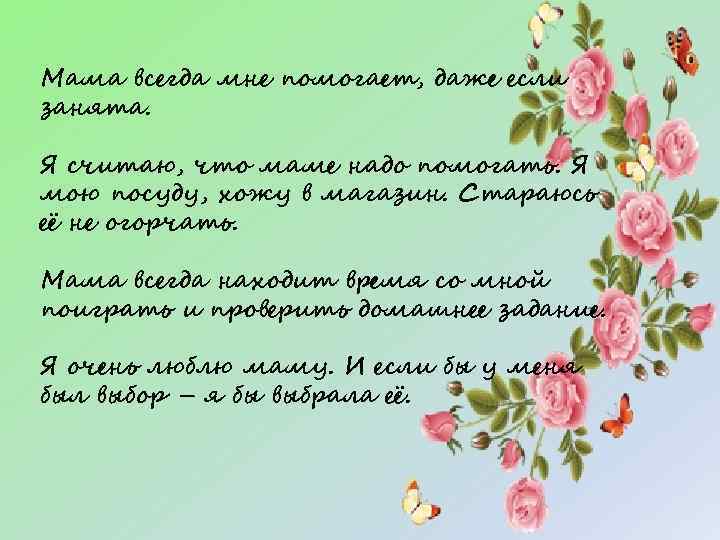 Мама всегда мне помогает, даже если занята. Я считаю, что маме надо помогать. Я