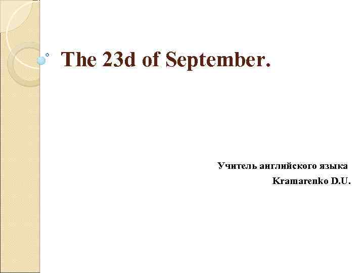 The 23 d of September. Учитель английского языка Kramarenko D. U. 