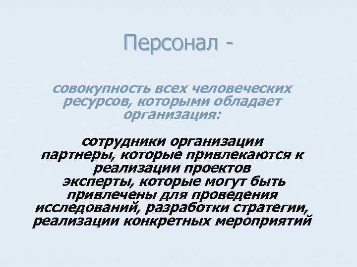 Персонал совокупность всех человеческих ресурсов, которыми обладает организация: сотрудники организации партнеры, которые привлекаются к