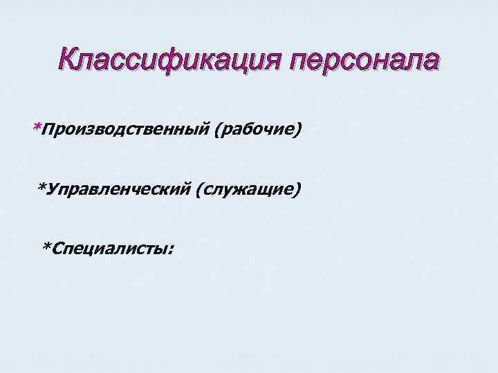 Классификация персонала *Производственный (рабочие) *Управленческий (служащие) *Специалисты: 