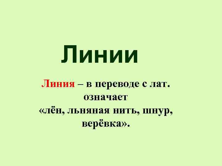 Линии Линия – в переводе с лат. означает «лён, льняная нить, шнур, верёвка» .