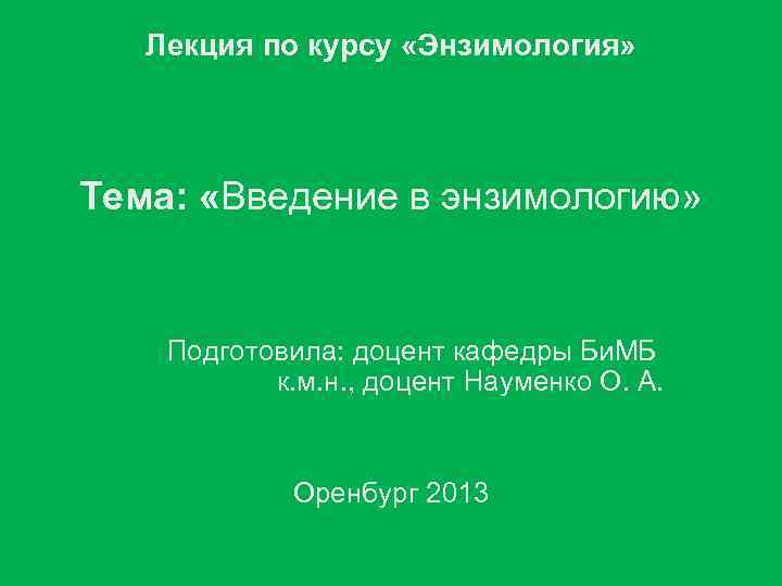 Лекция по курсу «Энзимология» Тема: «Введение в энзимологию» Подготовила: доцент кафедры Би. МБ к.