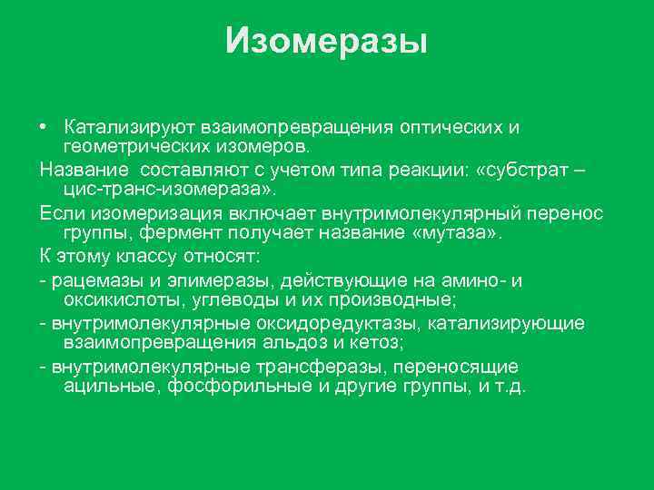 Изомеразы • Катализируют взаимопревращения оптических и геометрических изомеров. Название составляют с учетом типа реакции: