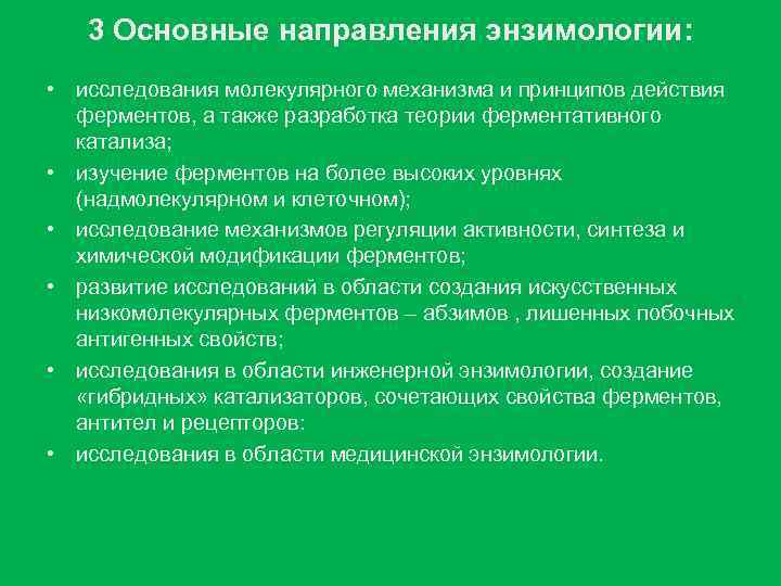 3 Основные направления энзимологии: • исследования молекулярного механизма и принципов действия ферментов, а также