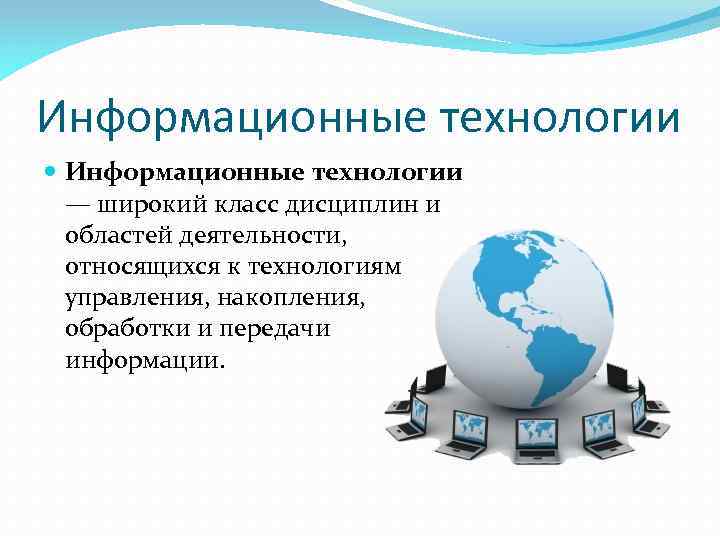 Информационные технологии — широкий класс дисциплин и областей деятельности, относящихся к технологиям управления, накопления,