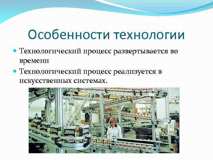 Особенности технологии Технологический процесс развертывается во времени Технологический процесс реализуется в искусственных системах. 