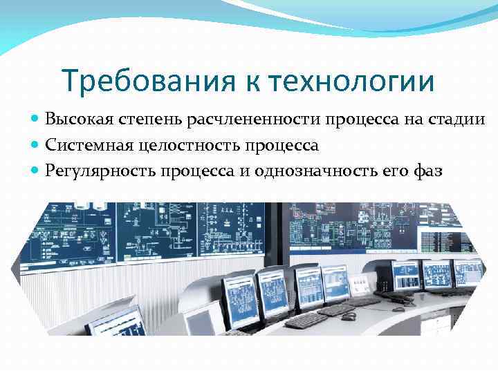 Требования к технологии Высокая степень расчлененности процесса на стадии Системная целостность процесса Регулярность процесса