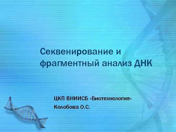 Секвенирование и фрагментный анализ ДНК ЦКП ВНИИСБ «Биотехнология» Колобова О. С. 