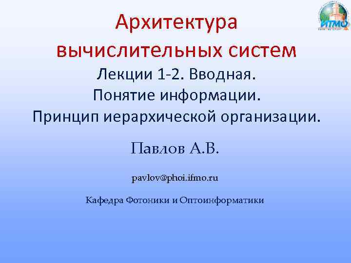 Архитектура вычислительных систем Лекции 1 -2. Вводная. Понятие информации. Принцип иерархической организации. Павлов А.