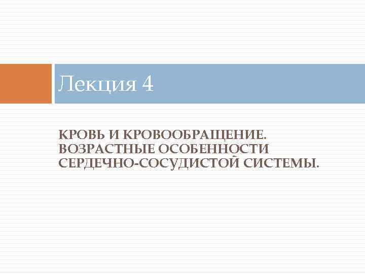 Лекция 4 КРОВЬ И КРОВООБРАЩЕНИЕ. ВОЗРАСТНЫЕ ОСОБЕННОСТИ СЕРДЕЧНО-СОСУДИСТОЙ СИСТЕМЫ. 