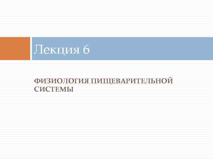 Лекция 6 ФИЗИОЛОГИЯ ПИЩЕВАРИТЕЛЬНОЙ СИСТЕМЫ 