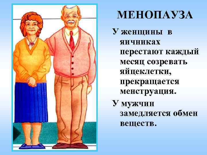 МЕНОПАУЗА У женщины в яичниках перестают каждый месяц созревать яйцеклетки, прекращается менструация. У мужчин