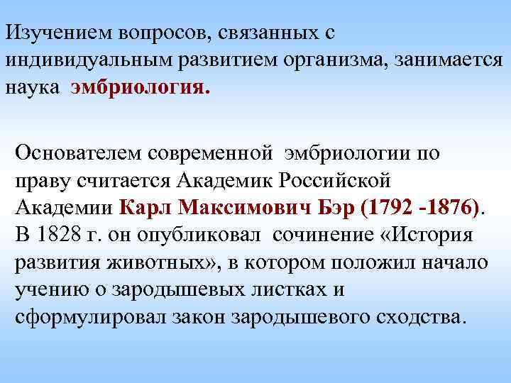 Изучением вопросов, связанных с индивидуальным развитием организма, занимается наука эмбриология. Основателем современной эмбриологии по